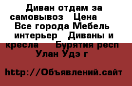 Диван отдам за самовывоз › Цена ­ 1 - Все города Мебель, интерьер » Диваны и кресла   . Бурятия респ.,Улан-Удэ г.